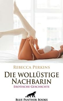 Die wollüstige Nachbarin | Erotische Geschichte + 1 weitere Geschichte: vom Sex mit älteren Frauen ... (Love, Passion & Sex)