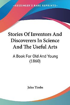 Stories Of Inventors And Discoverers In Science And The Useful Arts