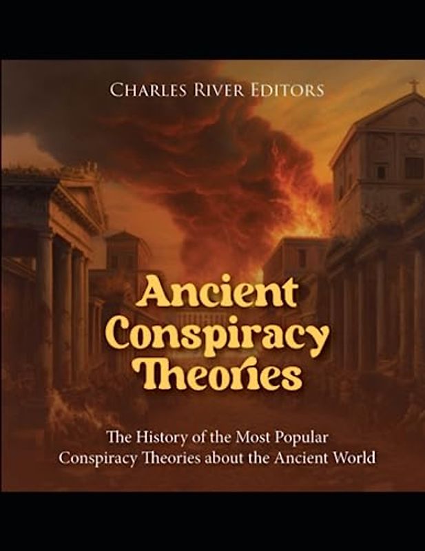 Ancient Conspiracy Theories: The History of the Most Popular Conspiracy Theories about the Ancient World
