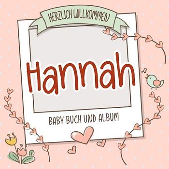 Herzlich Willkommen Hannah - Baby Buch und Album: Personalisiertes Babybuch und Babyalbum, Geschenk zur Geburt mit dem Baby Namen auf dem Cover