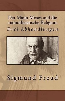 Der Mann Moses und die monotheistische Religion: Drei Abhandlungen