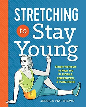 Stretching to Stay Young: Simple Workouts to Keep You Flexible, Energized, and Pain Free