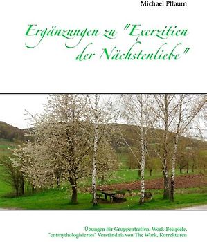 Ergänzungen zu "Exerzitien der Nächstenliebe". Übungen für Gruppentreffen, Work-Beispiele, "entmythologisiertes" Verständnis von The Work, Korrekturen