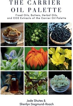 The Carrier Oil Palette: Fixed Oils, Butters, Herbal Oils, and CO2 Extracts of the Carrier Oil Palette