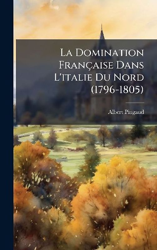 La Domination Française Dans L'italie Du Nord (1796-1805)