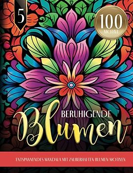 Beruhigende Blumen - Entspannendes Mandala mit zauberhaften Blumen-Motiven: Blumen Ausmalbuch für Erwachsene | 100 MOTIVE | Mandala Malbuch für mehr Ruhe, Entspannung und Achtsamkeit im Alltag
