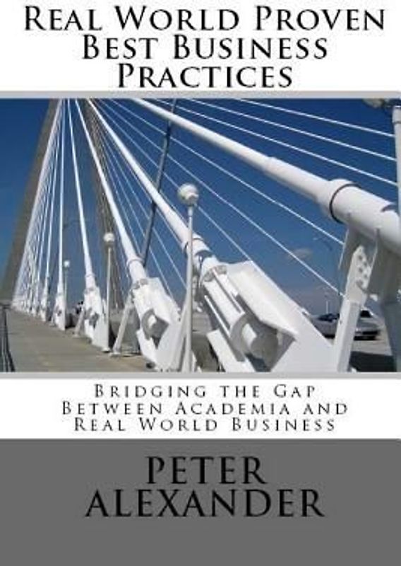 Real World Proven Best Business Practices: Bridging the Gap Between Academic Teachings and Real World Business Success