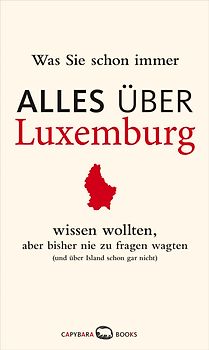 Was Sie schon immer ALLES ÜBER LUXEMBURG wissen wollten, aber bisher nie zu fragen wagten