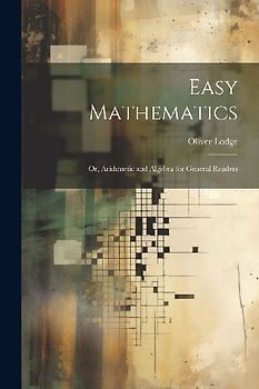 Easy Mathematics; or, Arithmetic and Algebra for General Readers