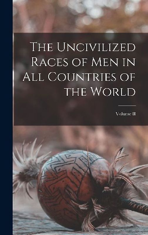 The Uncivilized Races of Men in all Countries of the World; Volume II