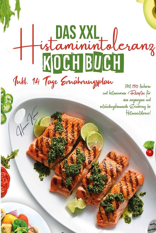 Das XXL Histaminintoleranz Kochbuch - Mit 150 leckeren und histaminarmen Rezepten für eine ausgewogene und entzündungshemmende Ernährung bei Histaminintoleranz!