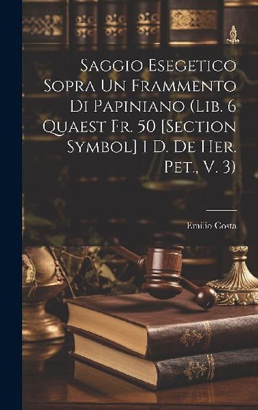 Saggio Esegetico Sopra Un Frammento Di Papiniano (Lib. 6 Quaest Fr. 50 [Section Symbol] 1 D. De Her. Pet., V. 3)