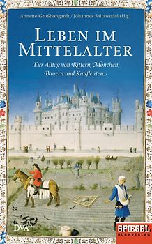 Leben im Mittelalter. Der Alltag von Rittern, Mönchen, Bauern und Kaufleuten - Ein SPIEGEL-Buch