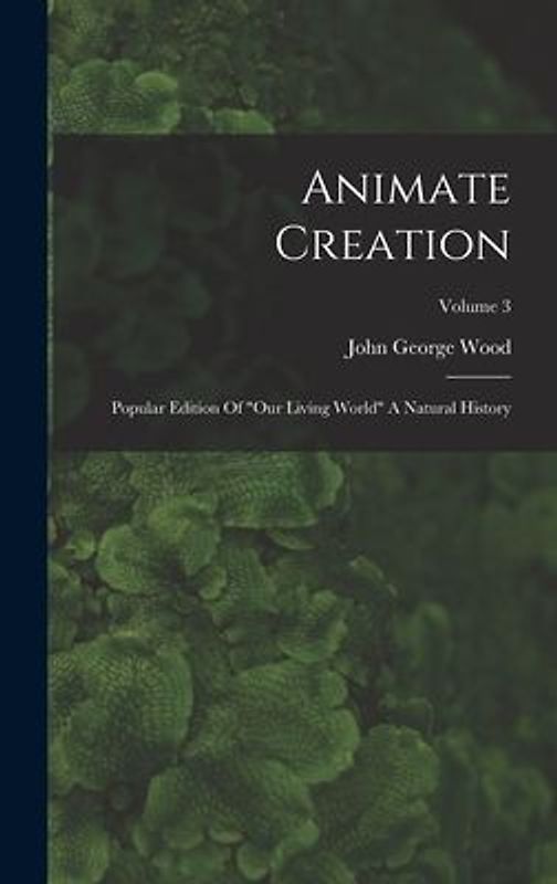 Animate Creation: Popular Edition Of "our Living World" A Natural History; Volume 3