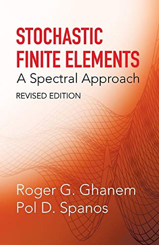Stochastic Finite Elements: A Spectral Approach: A Spectral Approach, Revised Edition (Dover Civil and Mechanical Engineering)