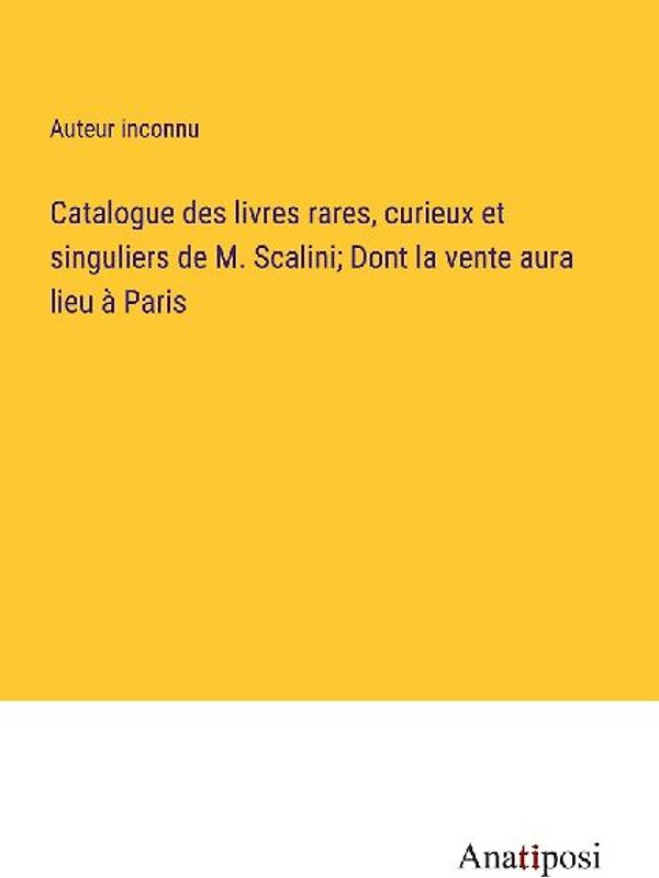 Catalogue des livres rares, curieux et singuliers de M. Scalini; Dont la vente aura lieu à Paris