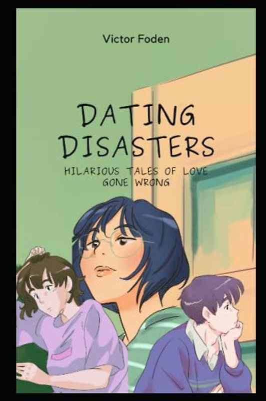 Dating Disasters : Hilarious Tales of Love Gone Wrong: Unforgettable Dating Disasters , Surviving Love's Hilarious Deal Breakers, dating tips and advice