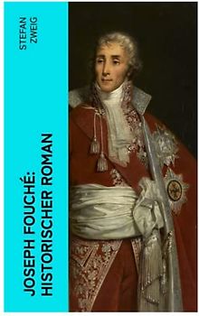 Joseph Fouché: Historischer Roman: Joseph Fouché war französischer Politiker während der Französischen Revolution und Polizeiminister in der Kaiserzeit und der Restauration