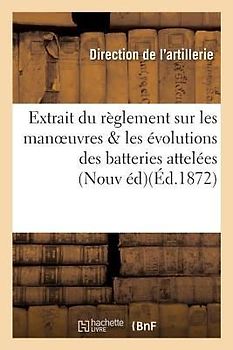 Extrait Du Règlement Sur Les Manoeuvres & Les Évolutions Des Batteries Attelées:: Artillerie Nouvelle Édition