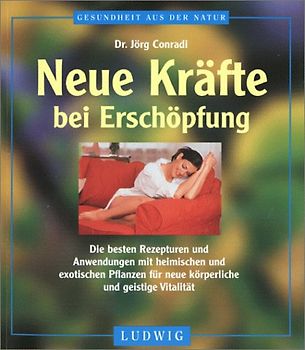 Neue Kräfte bei Erschöpfung. Die besten Rezepturen und Anwendungen mit heimischen und exotischen Pflanzen für neue körperliche und geistige Vitalität