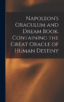 Napoleon's Oraculum and Dream Book. Containing the Great Oracle of Human Destiny