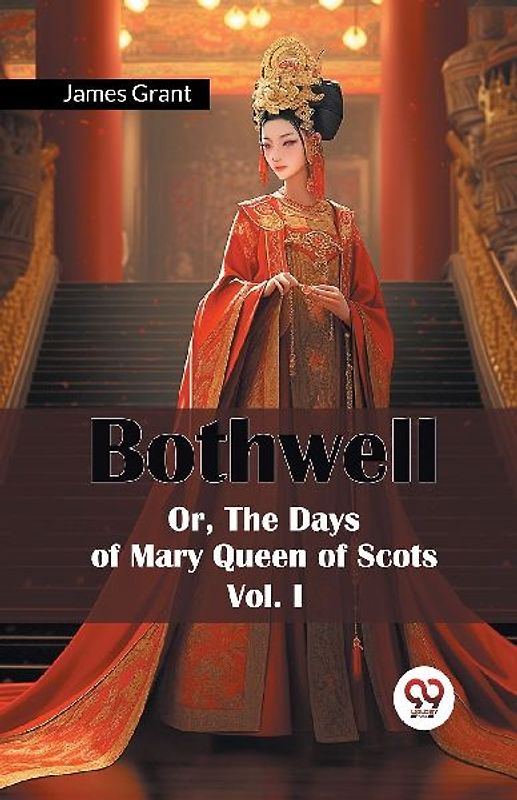Bothwell Or, The Days of Mary Queen of Scots Vol. I