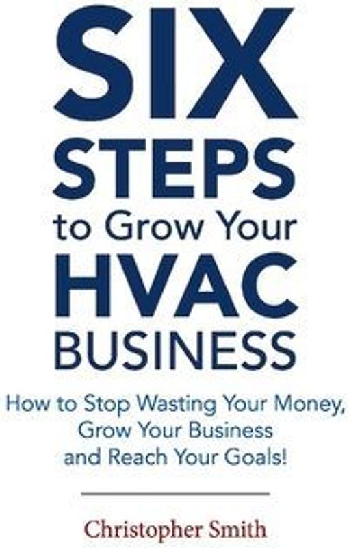 6 Steps to Grow Your HVAC Business: How to Stop Wasting Your Money, Grow Your Business and Reach Your Goals!