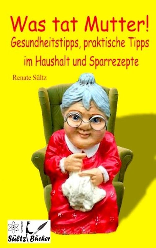 Was tat Mutter! Gesundheitstipps, praktische Tipps im Haushalt und Sparrezepte