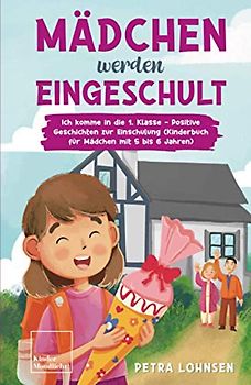 Mädchen werden eingeschult: Ich komme in die 1. Klasse - Positive Geschichten zur Einschulung (Kinderbuch für Mädchen mit 5 bis 6 Jahren)
