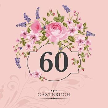 60 Gästebuch: Zur Feier des 60. Geburtstags | Als liebevolle Geschenkidee von Freunden und Verwandten | Dem Geburtstagskind die liebsten Glückwünsche | Für 60 Einträge | Blumendekor auf Rosa