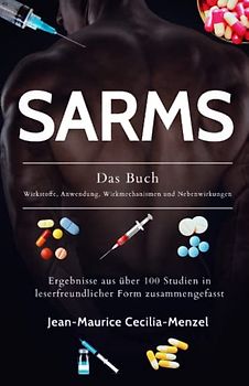 SARMS - Das Buch - Wirkstoffe, Anwendung, Wirkmechanismen und Nebenwirkungen: Ergebnisse aus über 100 Studien in leserfreundlicher Form zusammengefasst
