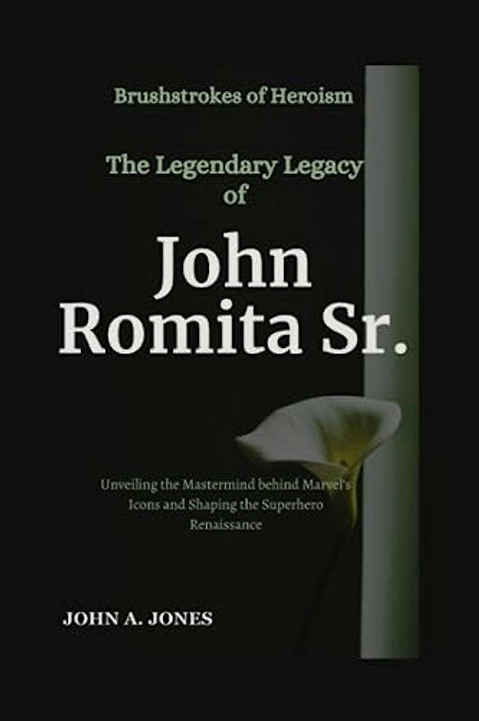 Brushstrokes of Heroism: The Legendary Legacy of John Romita Sr.: Unveiling the Mastermind behind Marvel's Icons and Shaping the Superhero Renaissance (John A. Jones series, Band 27)