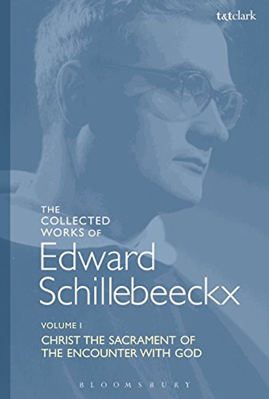 The Collected Works of Edward Schillebeeckx Volume 1: Christ the Sacrament of the Encounter with God (Edward Schillebeeckx Collected Works)