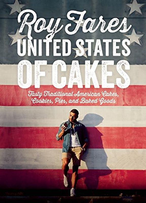 United States of Cakes: Tasty Traditional American Cakes, Cookies, Pies and Baked Goods - Fares, Roy