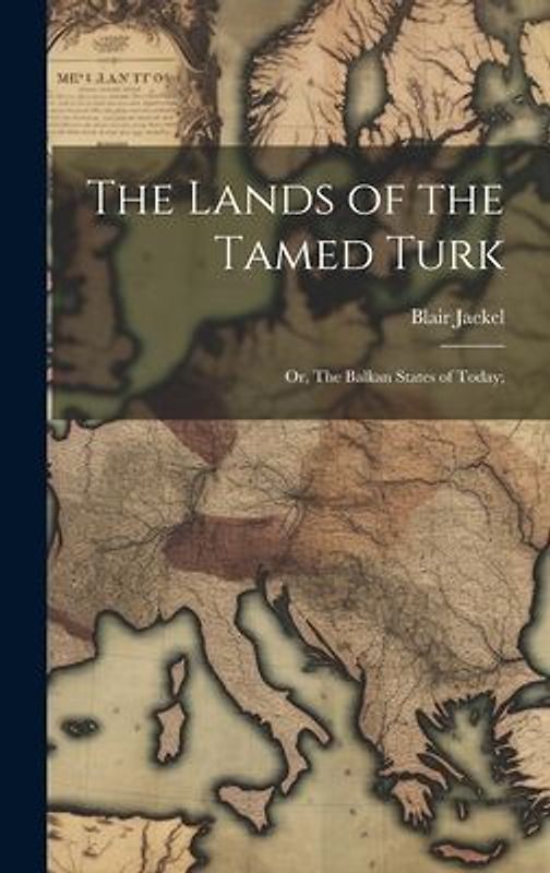 The Lands of the Tamed Turk; or, The Balkan States of Today;