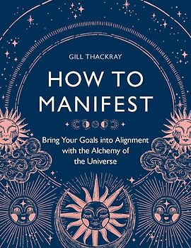 How to Manifest - Bring Your Goals into Alignment with the Alchemy of the Universe