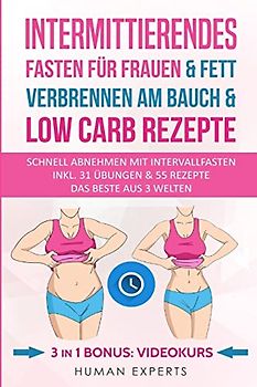 Intermittierendes Fasten für Frauen & Fett verbrennen am Bauch & Low Carb Rezepte: Abnehmen am Bauch mit Intervallfasten Inkl. & 31 Übungen & 55 Rezepte - Das beste aus 3 Welten 3in1 Bonus: Videokurs