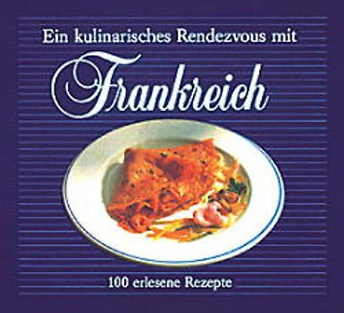 Ein kulinarisches Rendezvous mit Frankreich. 100 erlesene Rezepte