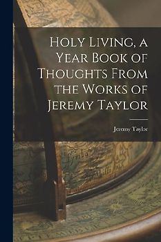 Holy Living, a Year Book of Thoughts From the Works of Jeremy Taylor