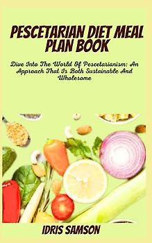 PESCETARIAN DIET MEAL PLAN BOOK: Dive Into The World Of Pescetarianism: An Approach That Is Both Sustainable And Wholesome