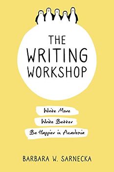 The Writing Workshop: Write More, Write Better, Be Happier in Academia