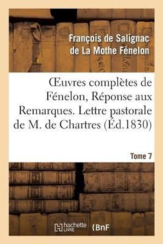 Oeuvres Complètes de Fénelon, Tome 7 Réponse Aux Remarques. Lettre Pastorale