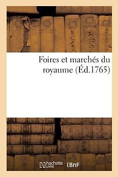 Foires Et Marchés Du Royaume. Etat Des Foires Les Plus Fameuses de la France Et Des Pays Etrangers