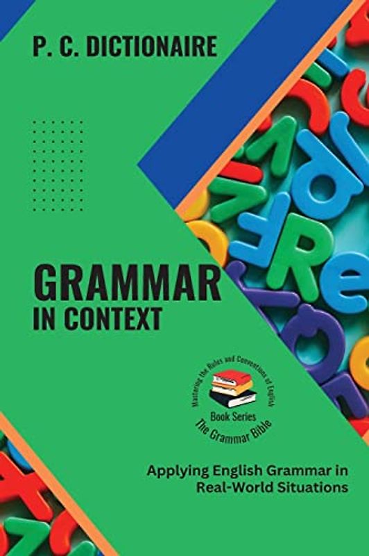 Grammar in Context: Applying English Grammar in Real-World Situations (The Grammar Bible: Mastering the Rules and Conventions of English, Band 3)