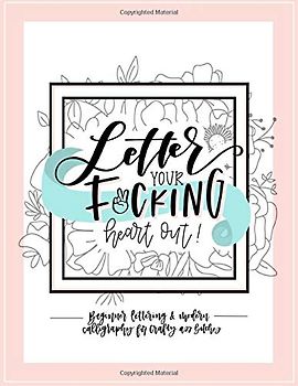 Letter Your Fucking Heart Out: Beginner Lettering & Modern Calligraphy for Crafty Ass Bitches