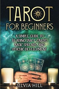 Tarot for Beginners: A Simple Guide to Reading Tarot Cards, Basic Spreads, and Psychic Development (Methods of Divination)