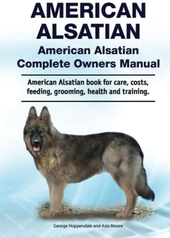 American Alsatian. American Alsatian Complete Owners Manual. American Alsatian book for care, costs, feeding, grooming, health and training.