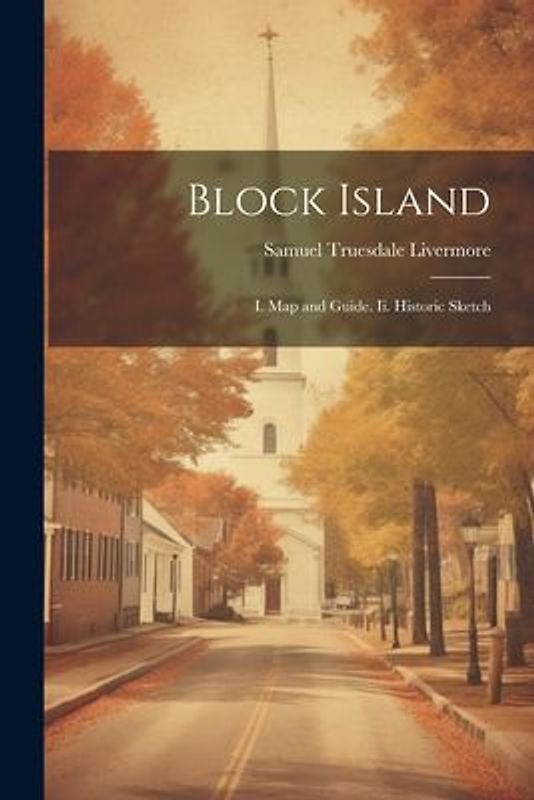 Block Island: I. Map and Guide. Ii. Historic Sketch