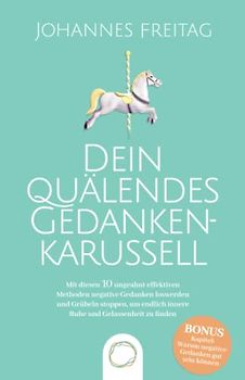 Dein quälendes Gedankenkarussell: Mit diesen 10 ungeahnt effektiven Methoden negative Gedanken loswerden und Grübeln stoppen, um endlich innere Ruhe und Gelassenheit zu finden