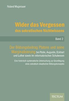 Wider das Vergessen des sokratischen Nichtwissens. Der Bildungsbeitrag Platons und seine Marginalisierung bei Plotin, Augustin, Eckhart und Luther ... sokratisch-skeptischen Bildungskonzeptes - Roland Mugerauer